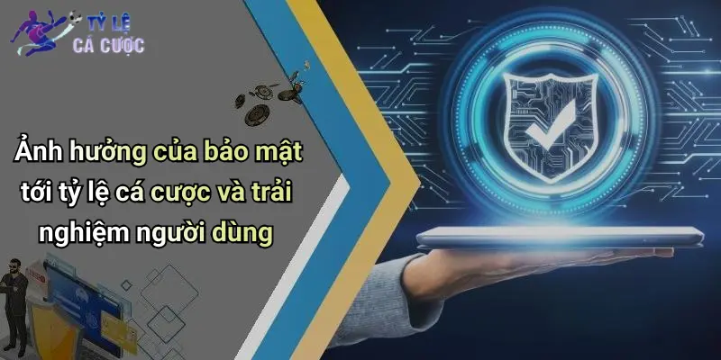 Ảnh hưởng của bảo mật tới tỷ lệ cá cược và trải nghiệm người dùng