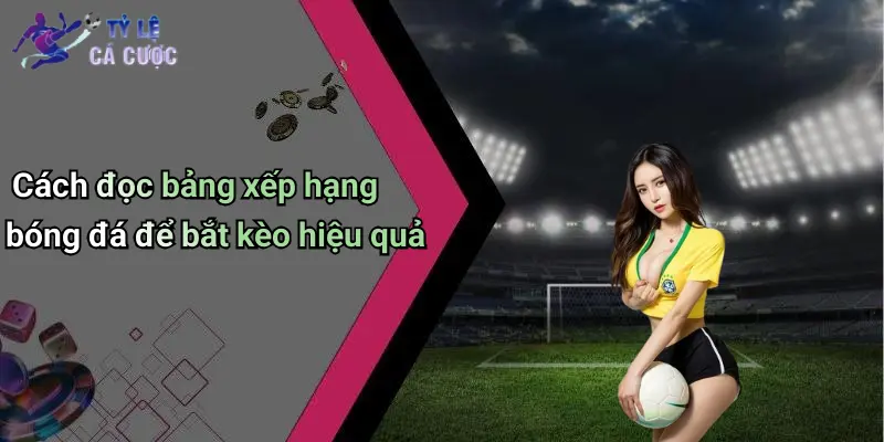 Cách đọc bảng xếp hạng bóng đá để bắt kèo hiệu quả