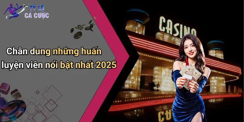 Chân dung những huấn luyện viên nổi bật nhất 2025