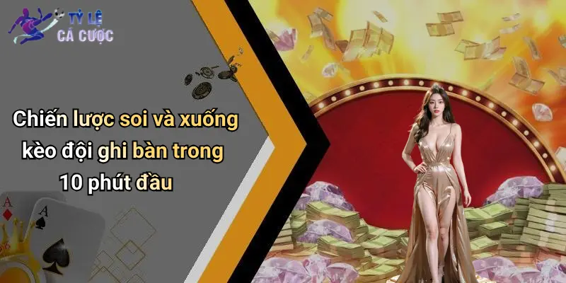 Chiến lược soi và xuống kèo đội ghi bàn trong 10 phút đầu