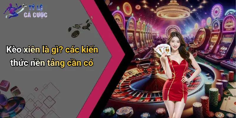 Kèo xiên là gì? các kiến thức nền tảng cần có