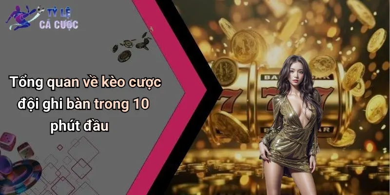 Tổng quan về kèo cược đội ghi bàn trong 10 phút đầu