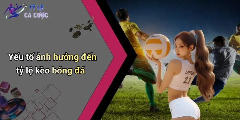 Yếu tố ảnh hưởng đến tỷ lệ kèo bóng đá